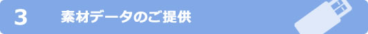 3.素材データのご提供 